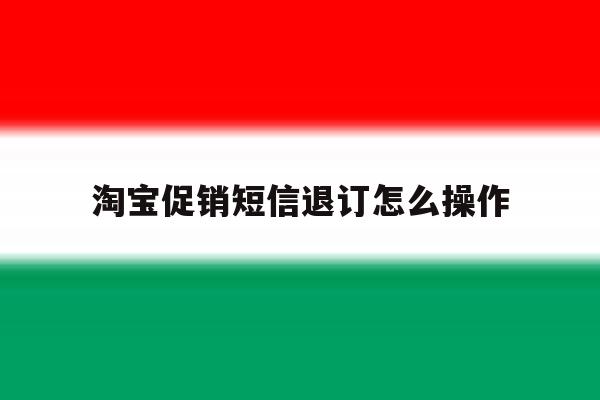 淘宝促销短信退订怎么操作 淘宝促销短信退订怎么操作