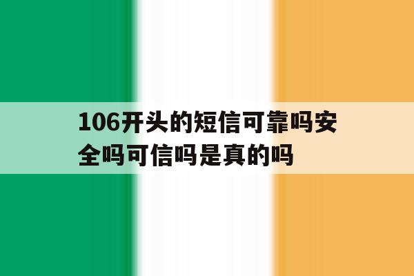 包含106开头的短信可靠吗安全吗可信吗是真的吗的词条 包含106开头的短信可靠吗安全吗可信吗是真的吗的词条