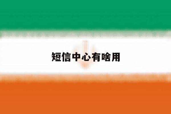 短信中心有啥用 短信中心有啥用
