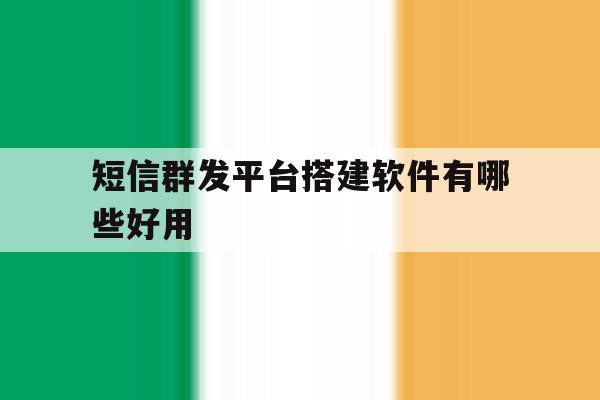 短信群发平台搭建软件有哪些好用 短信群发平台搭建软件有哪些好用