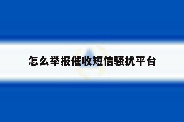 怎么举报催收短信骚扰平台 怎么举报催收短信骚扰平台