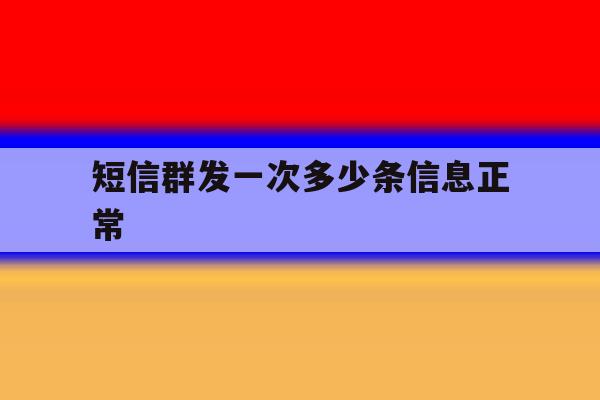 短信群发一次多少条信息正常 短信群发一次多少条信息正常