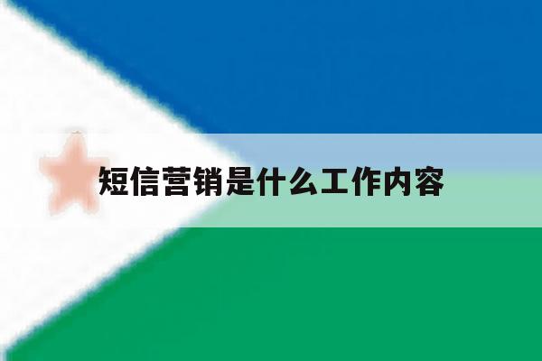 短信营销是什么工作内容 短信营销是什么工作内容