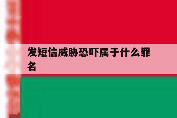 发短信威胁恐吓属于什么罪名 发短信威胁恐吓属于什么罪名