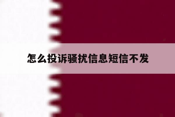 怎么投诉骚扰信息短信不发 怎么投诉骚扰信息短信不发