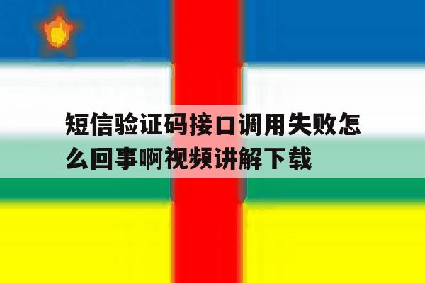 短信验证码接口调用失败怎么回事啊视频讲解下载的简单介绍 短信验证码接口调用失败怎么回事啊视频讲解下载的简单介绍