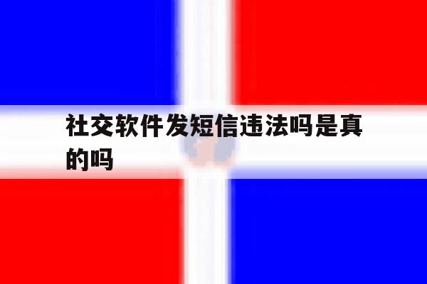 社交软件发短信违法吗是真的吗 社交软件发短信违法吗是真的吗