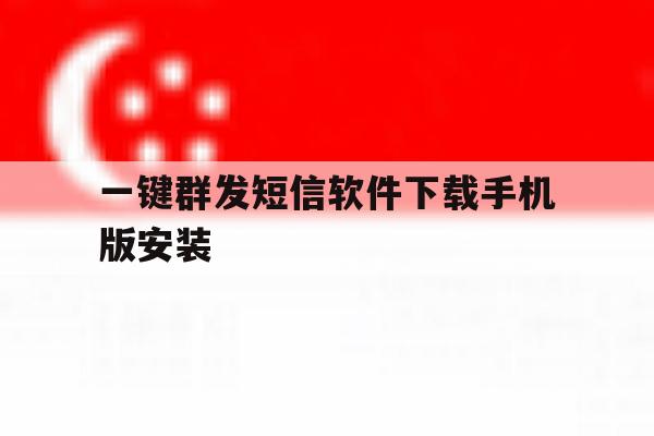 一键群发短信软件下载手机版安装 一键群发短信软件下载手机版安装