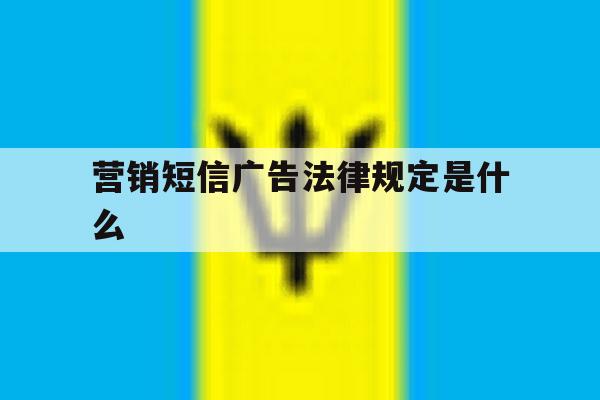 营销短信广告法律规定是什么 营销短信广告法律规定是什么