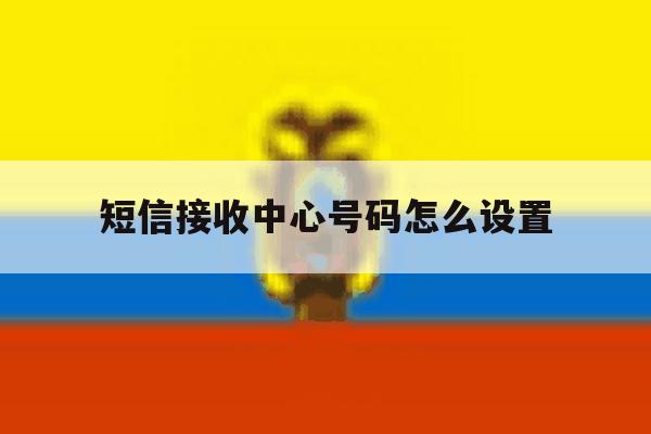 短信接收中心号码怎么设置 短信接收中心号码怎么设置