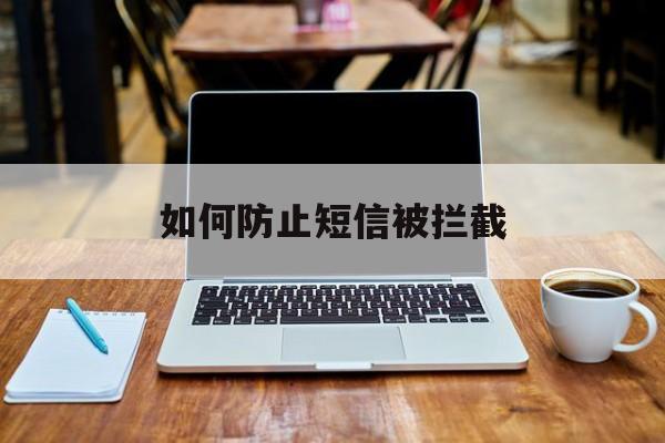 如何防止短信被拦截 如何防止短信被拦截