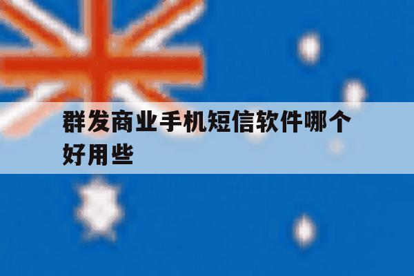 群发商业手机短信软件哪个好用些 群发商业手机短信软件哪个好用些
