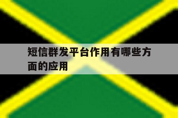 短信群发平台作用有哪些方面的应用 短信群发平台作用有哪些方面的应用