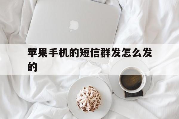 苹果手机的短信群发怎么发的 苹果手机的短信群发怎么发的