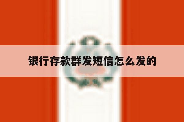 银行存款群发短信怎么发的 银行存款群发短信怎么发的