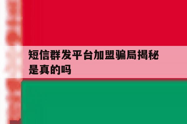 短信群发平台加盟骗局揭秘是真的吗 短信群发平台加盟骗局揭秘是真的吗