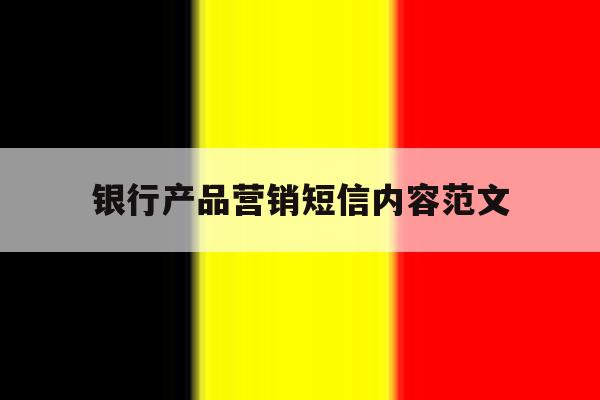 银行产品营销短信内容范文 银行产品营销短信内容范文