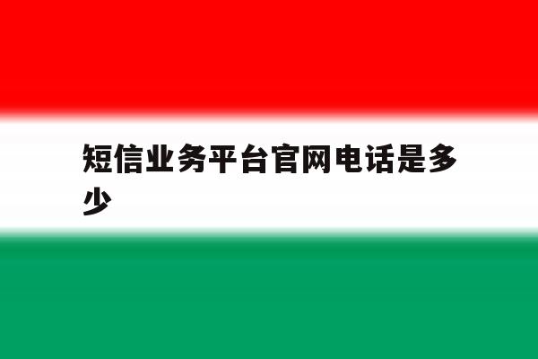 短信业务平台官网电话是多少 短信业务平台官网电话是多少