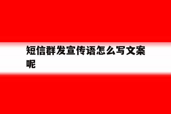 短信群发宣传语怎么写文案呢 短信群发宣传语怎么写文案呢