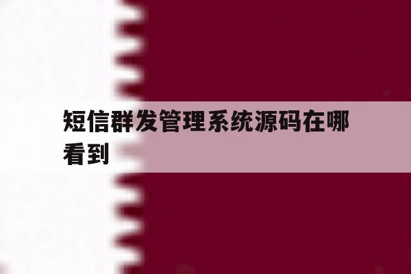短信群发管理系统源码在哪看到 短信群发管理系统源码在哪看到