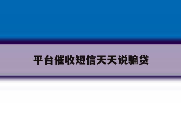 平台催收短信天天说骗贷 平台催收短信天天说骗贷
