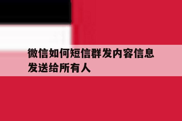 微信如何短信群发内容信息发送给所有人 微信如何短信群发内容信息发送给所有人