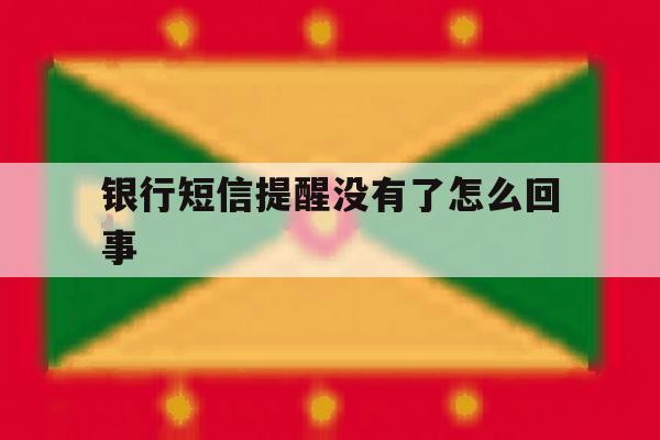银行短信提醒没有了怎么回事 银行短信提醒没有了怎么回事