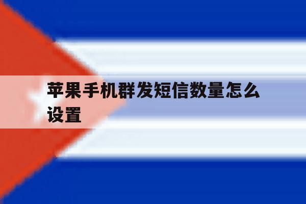 苹果手机群发短信数量怎么设置 苹果手机群发短信数量怎么设置