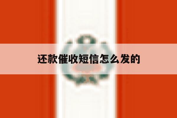 还款催收短信怎么发的 还款催收短信怎么发的