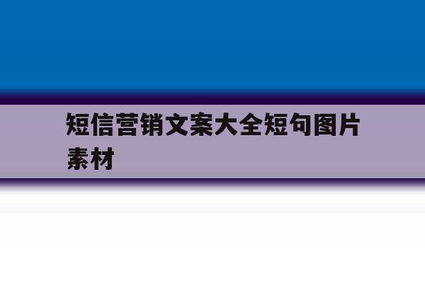 短信营销文案大全短句图片素材 短信营销文案大全短句图片素材