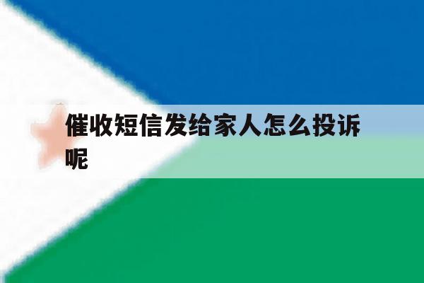 催收短信发给家人怎么投诉呢 催收短信发给家人怎么投诉呢