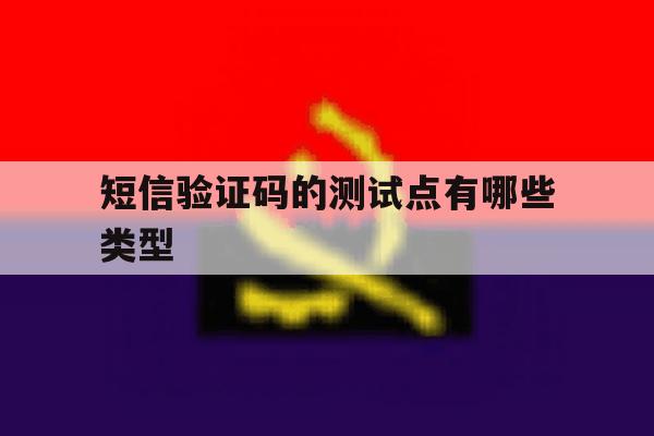短信验证码的测试点有哪些类型 短信验证码的测试点有哪些类型