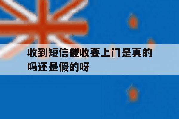 收到短信催收要上门是真的吗还是假的呀 收到短信催收要上门是真的吗还是假的呀