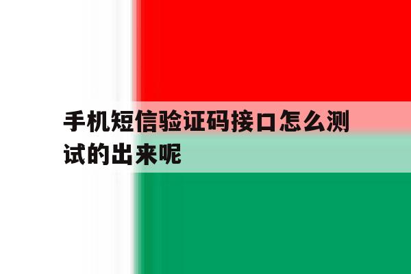 手机短信验证码接口怎么测试的出来呢的简单介绍 手机短信验证码接口怎么测试的出来呢的简单介绍