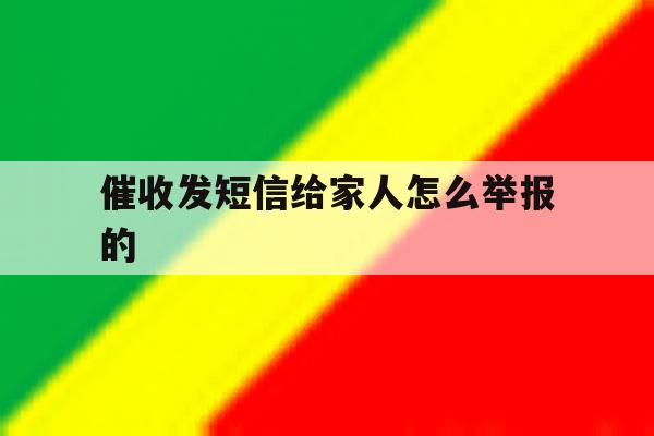 催收发短信给家人怎么举报的 催收发短信给家人怎么举报的