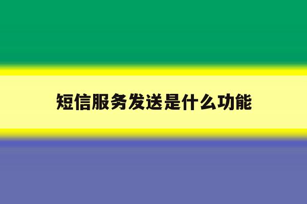 短信服务发送是什么功能 短信服务发送是什么功能