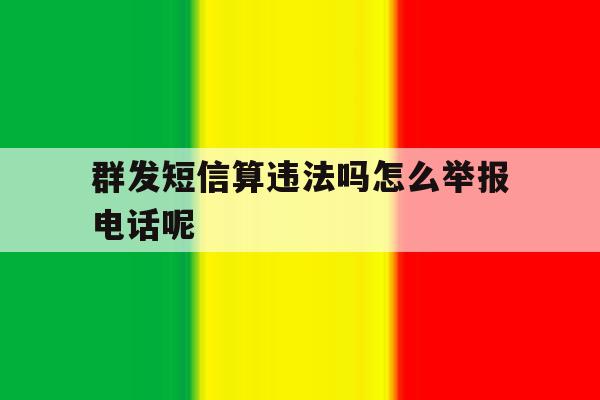 群发短信算违法吗怎么举报电话呢 群发短信算违法吗怎么举报电话呢