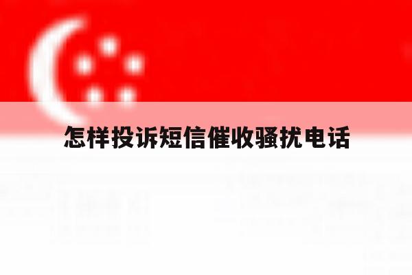 怎样投诉短信催收骚扰电话 怎样投诉短信催收骚扰电话