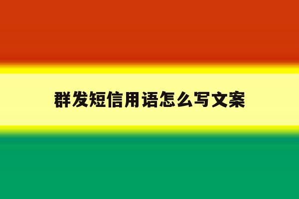 群发短信用语怎么写文案 群发短信用语怎么写文案