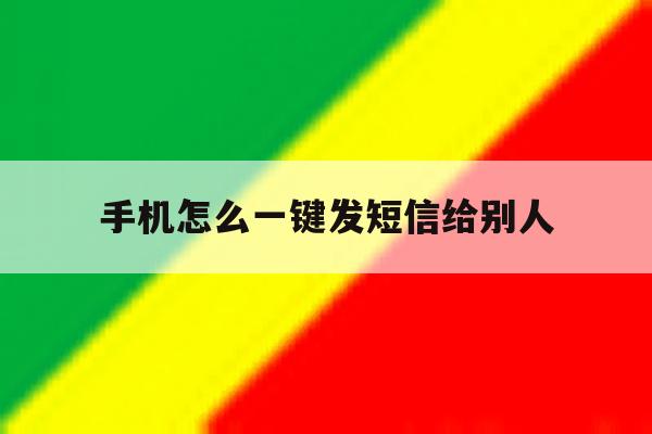 手机怎么一键发短信给别人 手机怎么一键发短信给别人