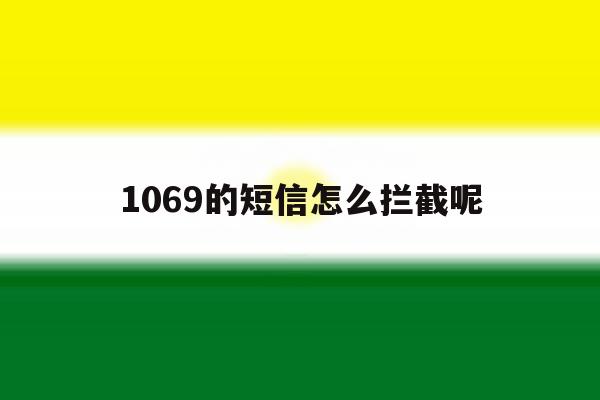 1069的短信怎么拦截呢 1069的短信怎么拦截呢