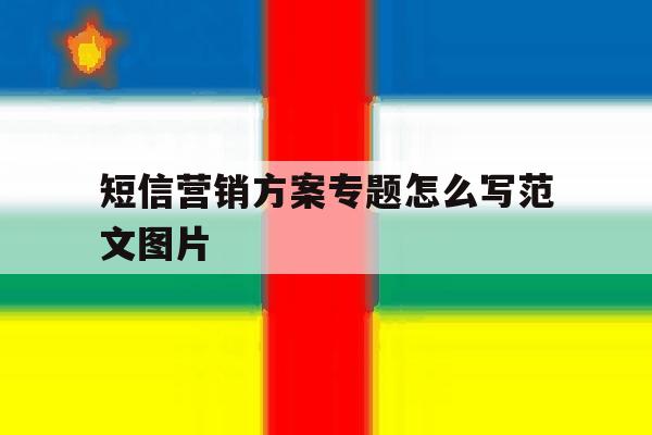 短信营销方案专题怎么写范文图片 短信营销方案专题怎么写范文图片
