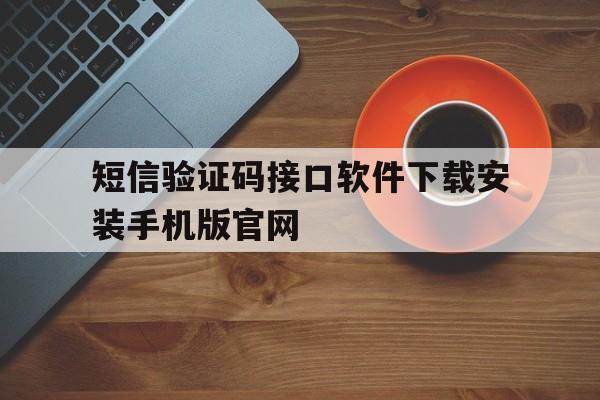 包含短信验证码接口软件下载安装手机版官网的词条 包含短信验证码接口软件下载安装手机版官网的词条