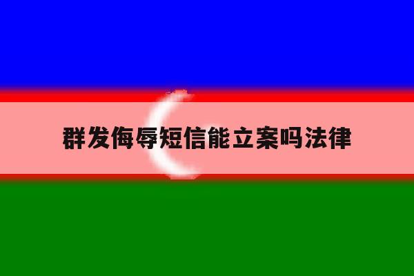 群发侮辱短信能立案吗法律 群发侮辱短信能立案吗法律