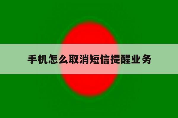 手机怎么取消短信提醒业务 手机怎么取消短信提醒业务