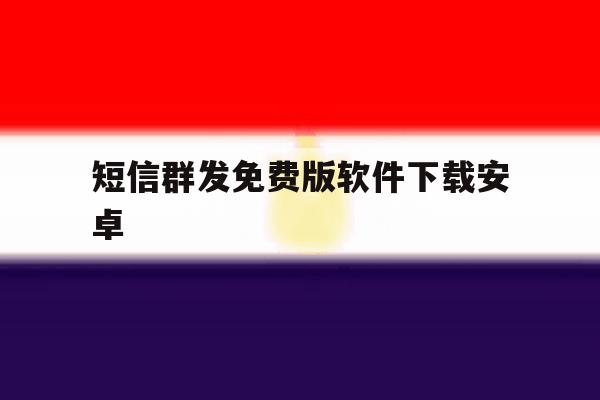 短信群发免费版软件下载安卓 短信群发免费版软件下载安卓