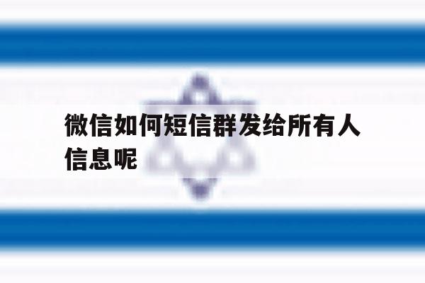 微信如何短信群发给所有人信息呢 微信如何短信群发给所有人信息呢