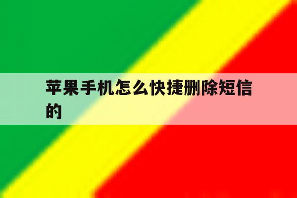 苹果手机怎么快捷删除短信的 苹果手机怎么快捷删除短信的