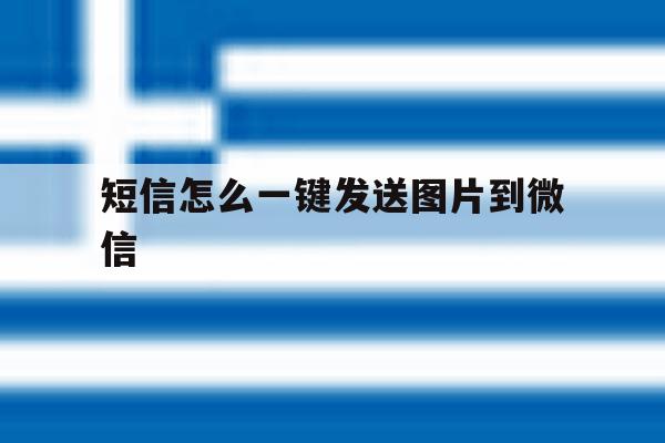短信怎么一键发送图片到微信 短信怎么一键发送图片到微信