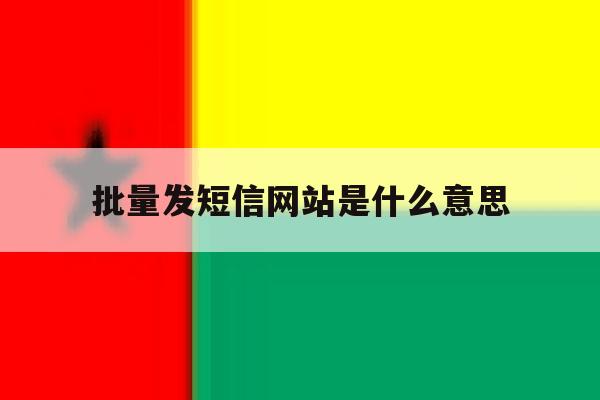 批量发短信网站是什么意思 批量发短信网站是什么意思